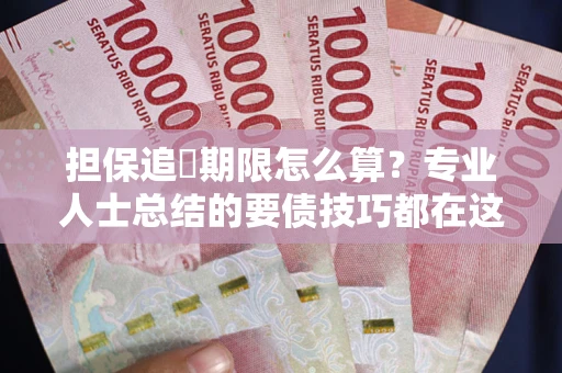 武汉担保追償期限怎么算？专业人士总结的要债技巧都在这里了