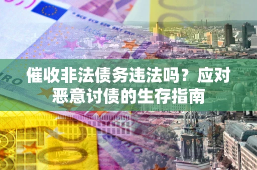 武汉催收非法债务违法吗？应对恶意讨债的生存指南