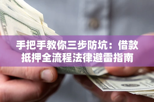 武汉手把手教你三步防坑：借款抵押全流程法律避雷指南