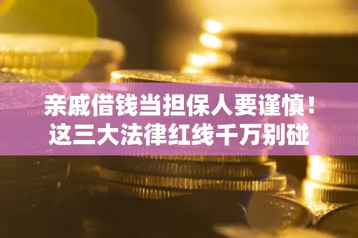 武汉亲戚借钱当担保人要谨慎！这三大法律红线千万别碰