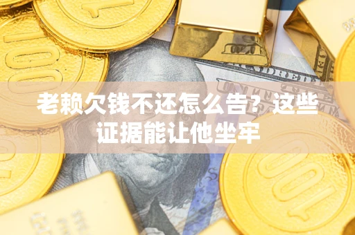 武汉老赖欠钱不还怎么告？这些证据能让他坐牢