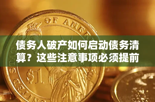 武汉债务人破产如何启动债务清算？这些注意事项必须提前知道