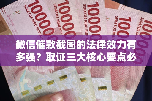 武汉微信催款截图的法律效力有多强？取证三大核心要点必须知道！