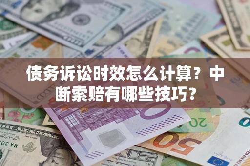 武汉债务诉讼时效怎么计算？中断索赔有哪些技巧？