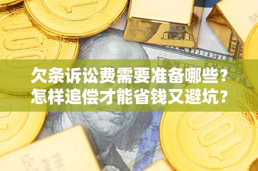 武汉欠条诉讼费需要准备哪些？怎样追偿才能省钱又避坑？