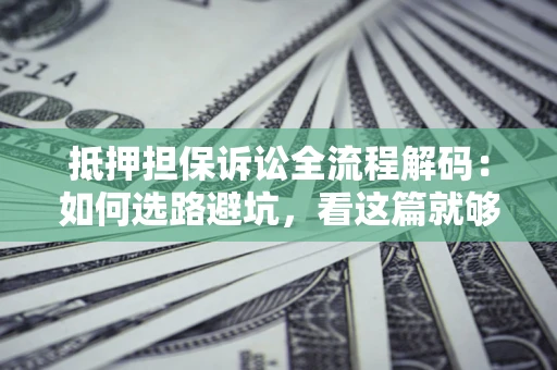 武汉抵押担保诉讼全流程解码：如何选路避坑，看这篇就够了