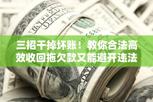 武汉三招干掉坏账！教你合法高效收回拖欠款又能避开违法雷区