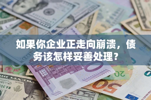 武汉如果你企业正走向崩溃，债务该怎样妥善处理？