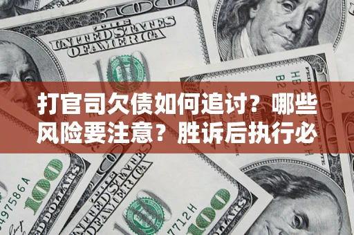 武汉打官司欠债如何追讨？哪些风险要注意？胜诉后执行必看！