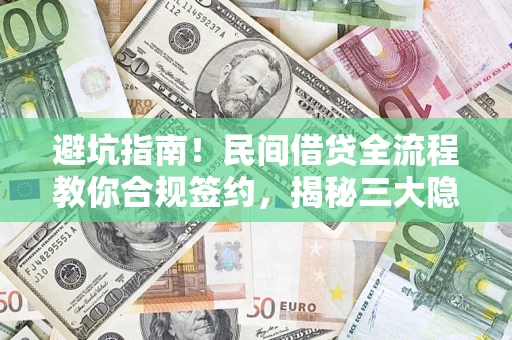 武汉避坑指南！民间借贷全流程教你合规签约，揭秘三大隐形陷阱