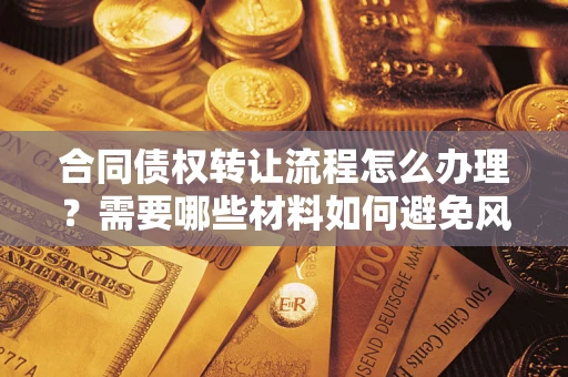 武汉合同债权转让流程怎么办理？需要哪些材料如何避免风险？