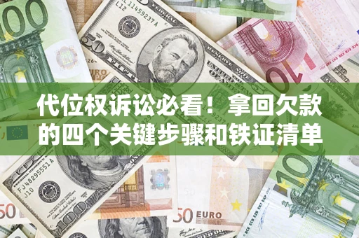 武汉代位权诉讼必看!拿回欠款的四个关键步骤和铁证清单 武汉代位权诉讼必看!拿回欠款的四个关键步骤和铁证清单