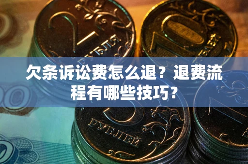 武汉欠条诉讼费怎么退？退费流程有哪些技巧？