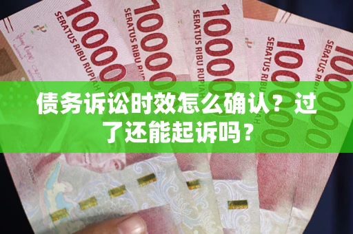 武汉债务诉讼时效怎么确认？过了还能起诉吗？