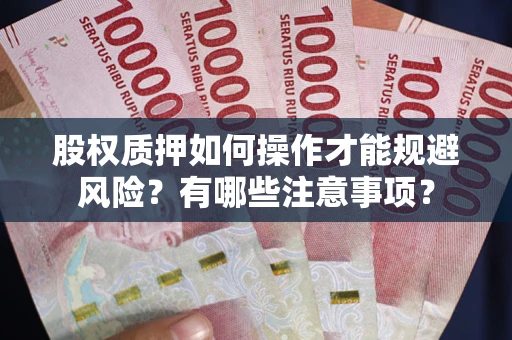 武汉股权质押如何操作才能规避风险？有哪些注意事项？