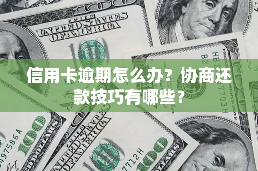 武汉信用卡逾期怎么办？协商还款技巧有哪些？