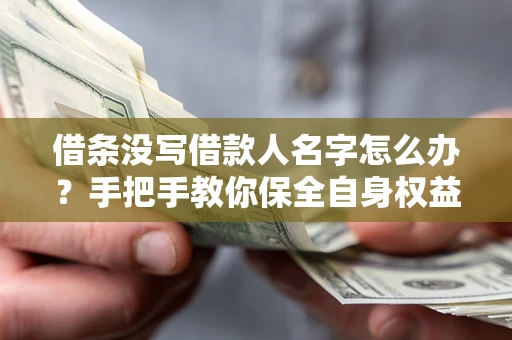 武汉借条没写借款人名字怎么办？手把手教你保全自身权益
