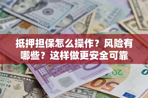 武汉抵押担保怎么操作？风险有哪些？这样做更安全可靠