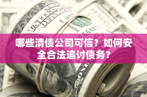 武汉哪些清债公司可信？如何安全合法追讨债务？