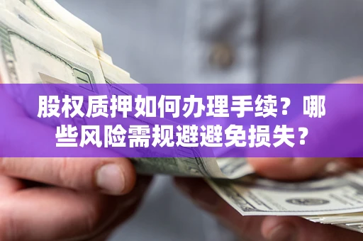 武汉股权质押如何办理手续？哪些风险需规避避免损失？