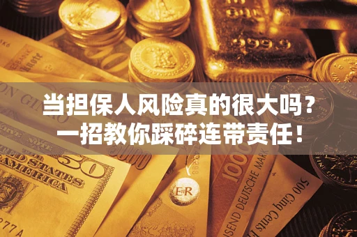 武汉当担保人风险真的很大吗？一招教你踩碎连带责任！