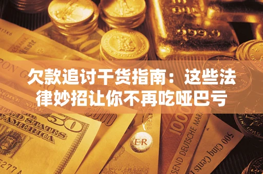 武汉欠款追讨干货指南：这些法律妙招让你不再吃哑巴亏