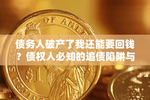 武汉债务人破产了我还能要回钱？债权人必知的追债陷阱与破局之道