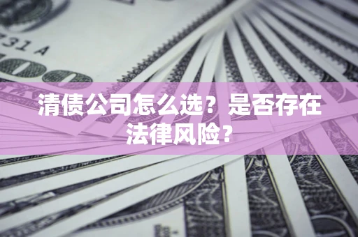 武汉清债公司怎么选？是否存在法律风险？