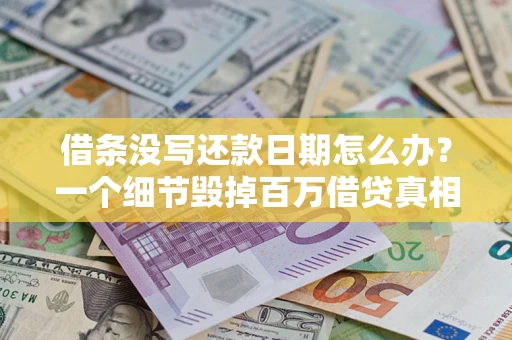 武汉借条没写还款日期怎么办？一个细节毁掉百万借贷真相
