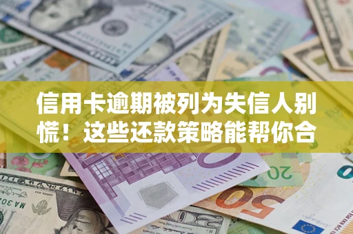 武汉信用卡逾期被列为失信人别慌！这些还款策略能帮你合法止损