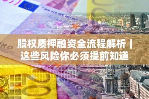 武汉股权质押融资全流程解析｜这些风险你必须提前知道