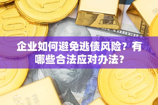 武汉企业如何避免逃债风险？有哪些合法应对办法？