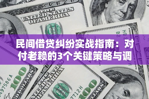 武汉民间借贷纠纷实战指南：对付老赖的3个关键策略与调解盲区解析