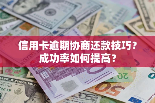 武汉信用卡逾期协商还款技巧？成功率如何提高？