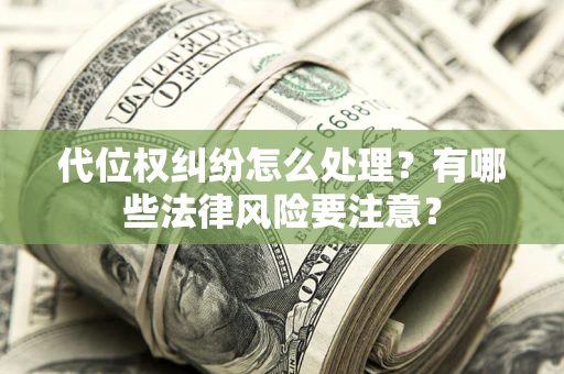武汉代位权纠纷怎么处理？有哪些法律风险要注意？