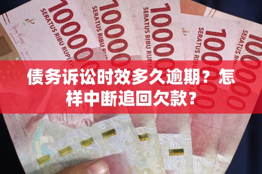 武汉债务诉讼时效多久逾期？怎样中断追回欠款？