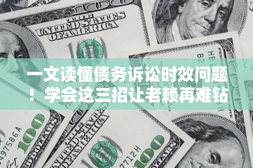 武汉一文读懂债务诉讼时效问题！学会这三招让老赖再难钻空子