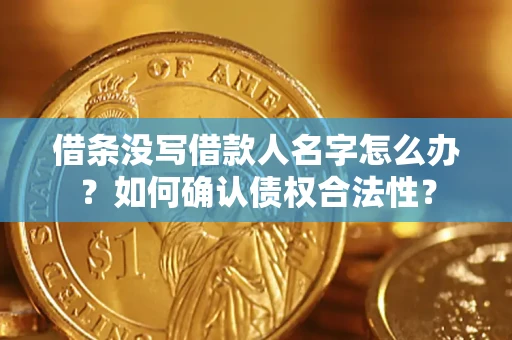 武汉借条没写借款人名字怎么办？如何确认债权合法性？
