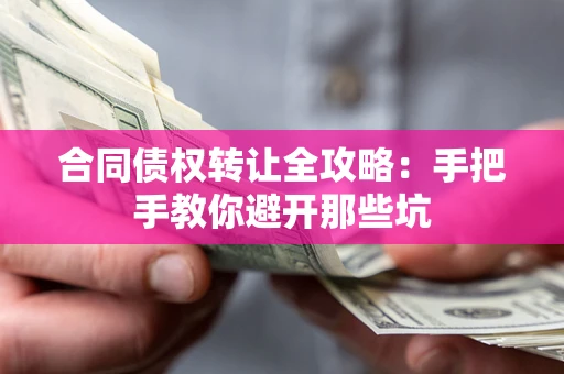 武汉合同债权转让全攻略：手把手教你避开那些坑