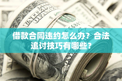 武汉借款合同违约怎么办？合法追讨技巧有哪些？