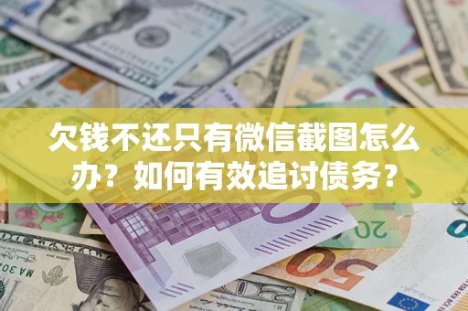 武汉欠钱不还只有微信截图怎么办？如何有效追讨债务？