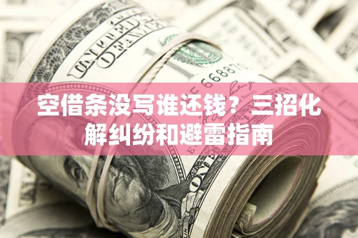 武汉空借条没写谁还钱？三招化解纠纷和避雷指南