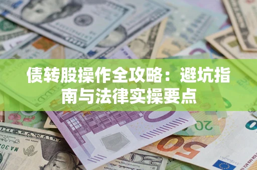 武汉债转股操作全攻略：避坑指南与法律实操要点