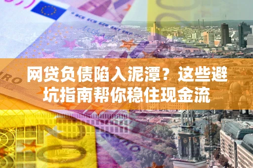 武汉网贷负债陷入泥潭？这些避坑指南帮你稳住现金流