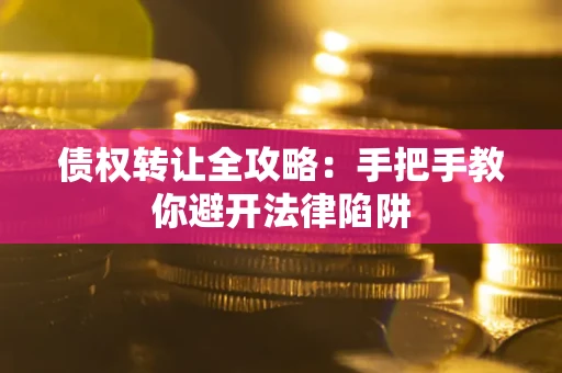 武汉债权转让全攻略：手把手教你避开法律陷阱
