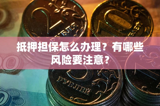 武汉抵押担保怎么办理？有哪些风险要注意？