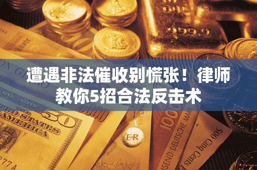 武汉遭遇非法催收别慌张！律师教你5招合法反击术