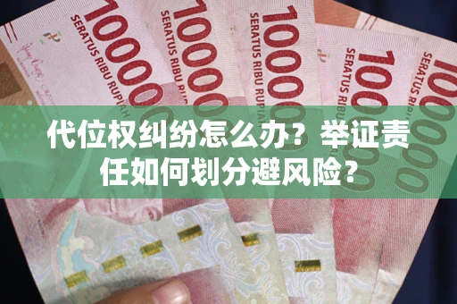 武汉代位权纠纷怎么办？举证责任如何划分避风险？