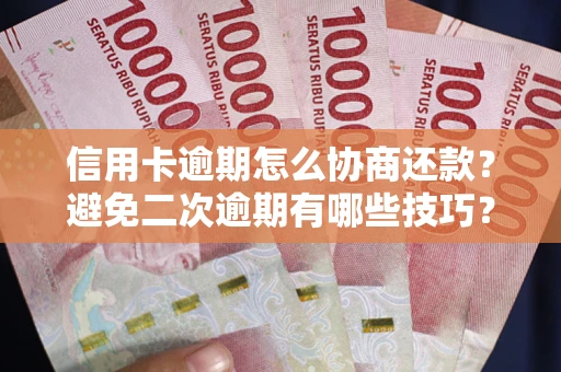 武汉信用卡逾期怎么协商还款？避免二次逾期有哪些技巧？