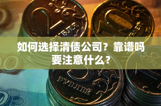 武汉如何选择清债公司？靠谱吗要注意什么？